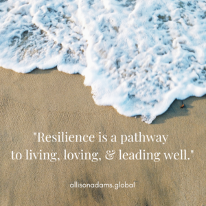 Allison Adams resilience quote..."resilience is a pathway to living, loving, and leading well."